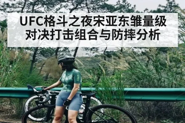 UFC格斗之夜宋亚东雏量级对决打击组合与防摔分析
