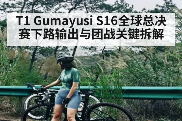 T1 Gumayusi S16全球总决赛下路输出与团战关键拆解