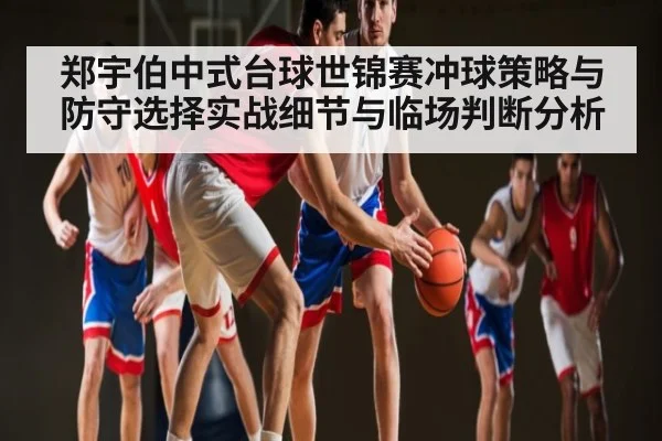 郑宇伯中式台球世锦赛冲球策略与防守选择实战细节与临场判断分析